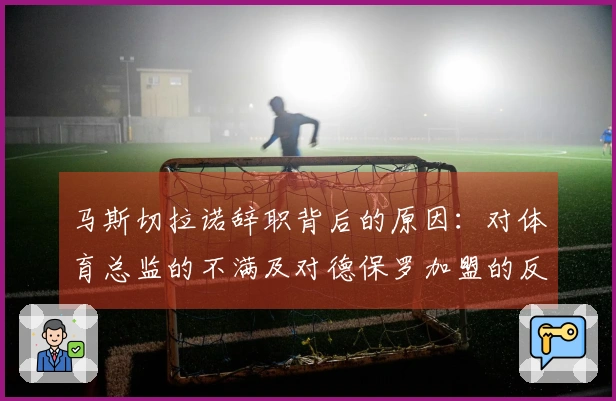 马斯切拉诺辞职背后的原因：对体育总监的不满及对德保罗加盟的反对