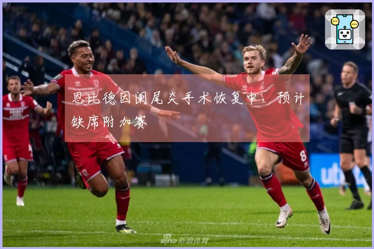 恩比德因阑尾炎手术恢复中，预计缺席附加赛