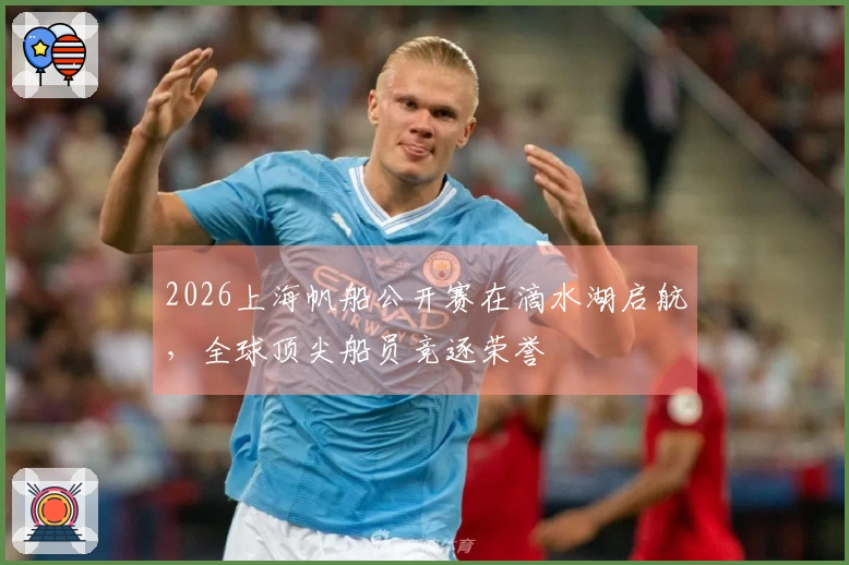 2026上海帆船公开赛在滴水湖启航，全球顶尖船员竞逐荣誉