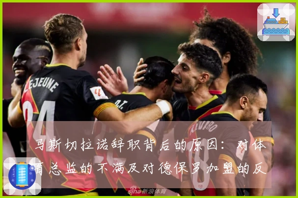 马斯切拉诺辞职背后的原因：对体育总监的不满及对德保罗加盟的反对