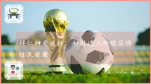 拜仁神奇逆转：补时连入两球实现惊天逆袭