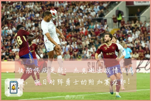 快船伤病更新：杰克逊出战情况成疑，明日对阵勇士的附加赛在即！