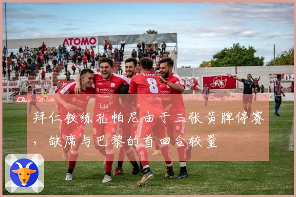 拜仁教练孔帕尼由于三张黄牌停赛，缺席与巴黎的首回合较量