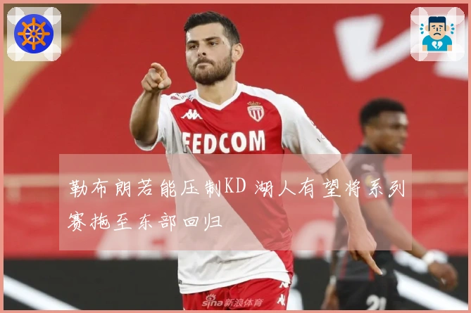 勒布朗若能压制KD 湖人有望将系列赛拖至东部回归