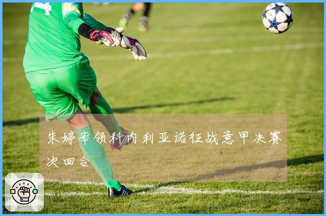 朱婷率领科内利亚诺征战意甲决赛次回合