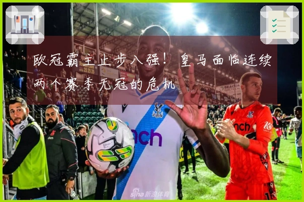 欧冠霸主止步八强！皇马面临连续两个赛季无冠的危机